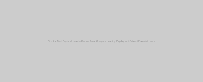 Find the Best Payday Loans in Kansas Area. Compare Leading Payday and Subject Financial Loans